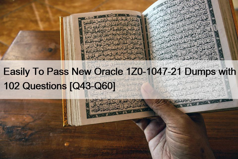 Easily To Pass New Oracle 1Z0-1047-21 Dumps with 102 Questions [Q43-Q60]