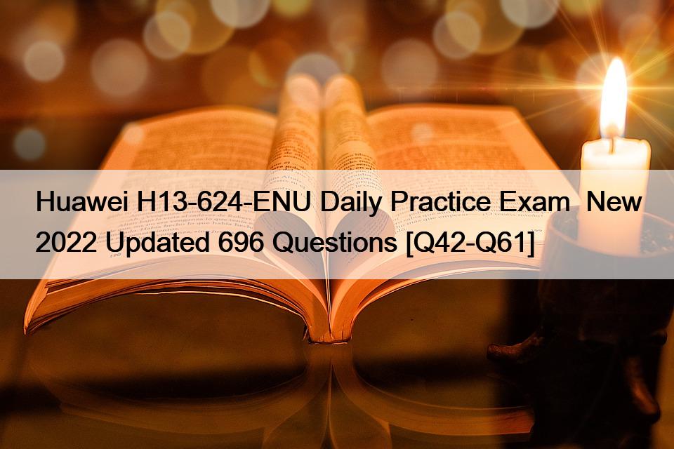 Huawei H13-624-ENU Daily Practice Exam  New 2022 Updated 696 Questions [Q42-Q61]