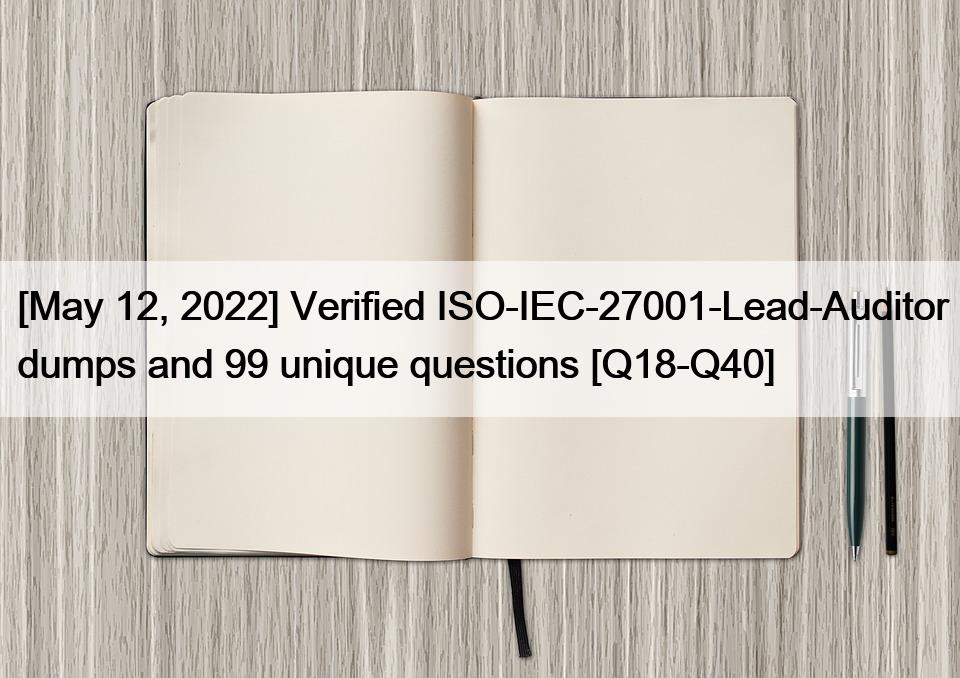 [May 12, 2022] Verified ISO-IEC-27001-Lead-Auditor dumps and 99 unique questions [Q18-Q40]