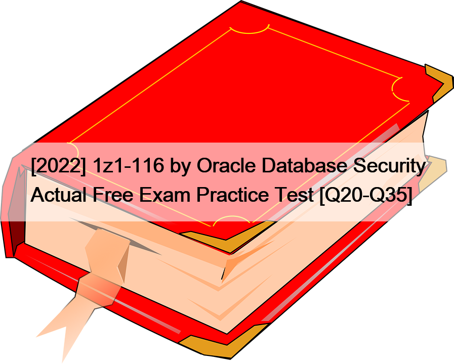[2022] 1z1-116 by Oracle Database Security Actual Free Exam Practice Test [Q20-Q35]