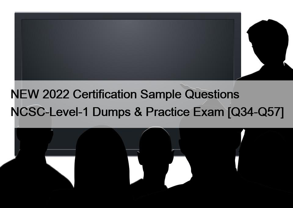 NEW 2022 Certification Sample Questions NCSC-Level-1 Dumps & Practice Exam [Q34-Q57]