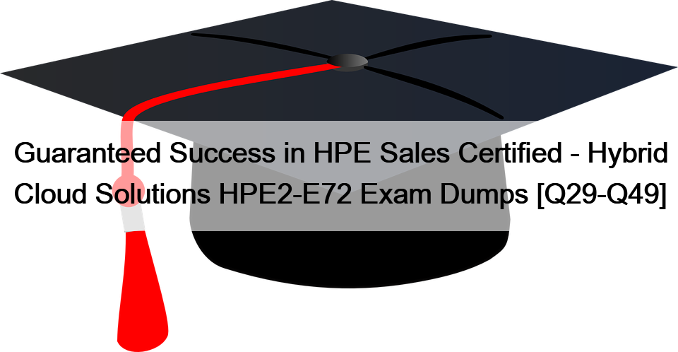 Guaranteed Success in HPE Sales Certified – Hybrid Cloud Solutions HPE2-E72 Exam Dumps [Q29-Q49]