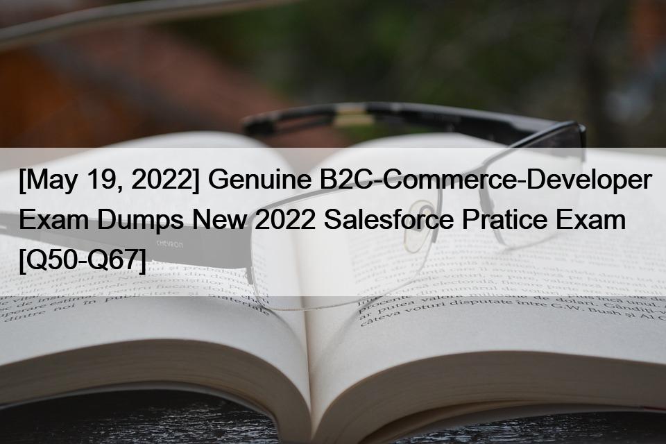 [May 19, 2022] Genuine B2C-Commerce-Developer Exam Dumps New 2022 Salesforce Pratice Exam [Q50-Q67]