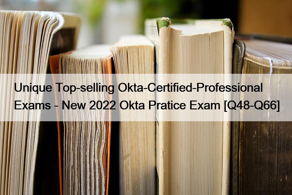 Unique Top-selling Okta-Certified-Professional Exams – New 2022 Okta Pratice Exam [Q48-Q66]