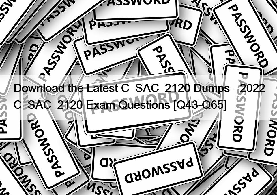 Download the Latest C_SAC_2120 Dumps – 2022 C_SAC_2120 Exam Questions [Q43-Q65]