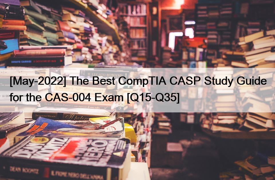 [May-2022] The Best CompTIA CASP Study Guide for the CAS-004 Exam [Q15-Q35]
