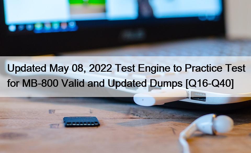 Updated May 08, 2022 Test Engine to Practice Test for MB-800 Valid and Updated Dumps [Q16-Q40]