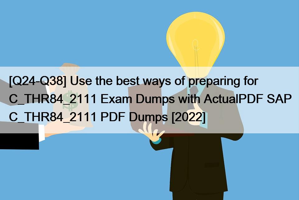 [Q24-Q38] Use the best ways of preparing for C_THR84_2111 Exam Dumps with ActualPDF SAP C_THR84_2111 PDF Dumps [2022]