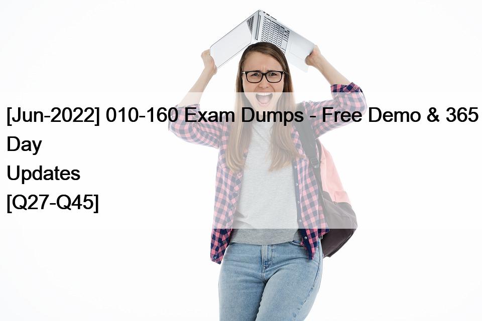 [Jun-2022] 010-160 Exam Dumps – Free Demo & 365 Day Updates [Q27-Q45]