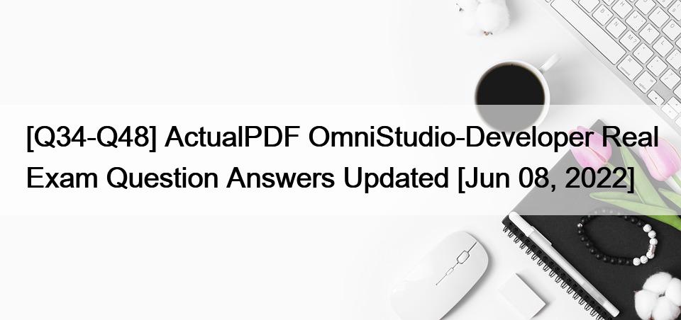 [Q34-Q48] ActualPDF OmniStudio-Developer Real Exam Question Answers Updated [Jun 08, 2022]