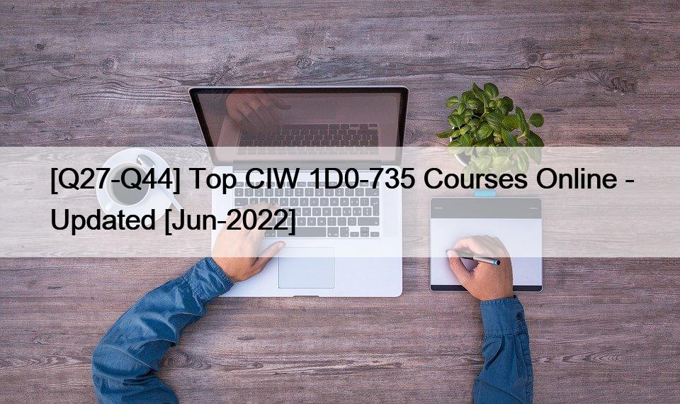 [Q27-Q44] Top CIW 1D0-735 Courses Online – Updated [Jun-2022]