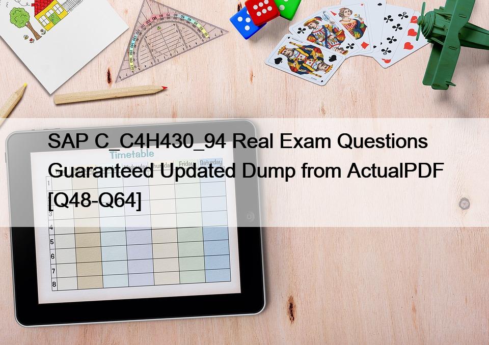 SAP C_C4H430_94 Real Exam Questions Guaranteed Updated Dump from ActualPDF [Q48-Q64]
