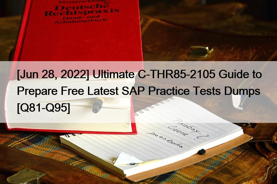 [Jun 28, 2022] Ultimate C-THR85-2105 Guide to Prepare Free Latest SAP Practice Tests Dumps [Q81-Q95]