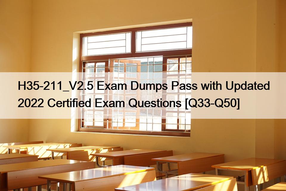 H35-211_V2.5 Exam Dumps Pass with Updated 2022 Certified Exam Questions [Q33-Q50]