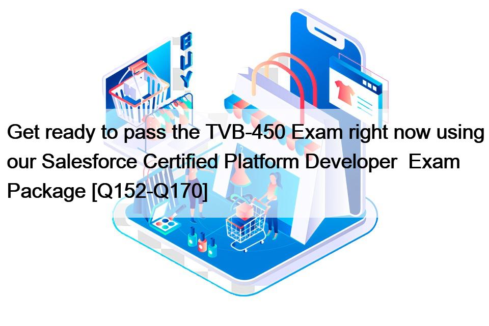 Get ready to pass the TVB-450 Exam right now using our Salesforce Certified Platform Developer  Exam Package [Q152-Q170]