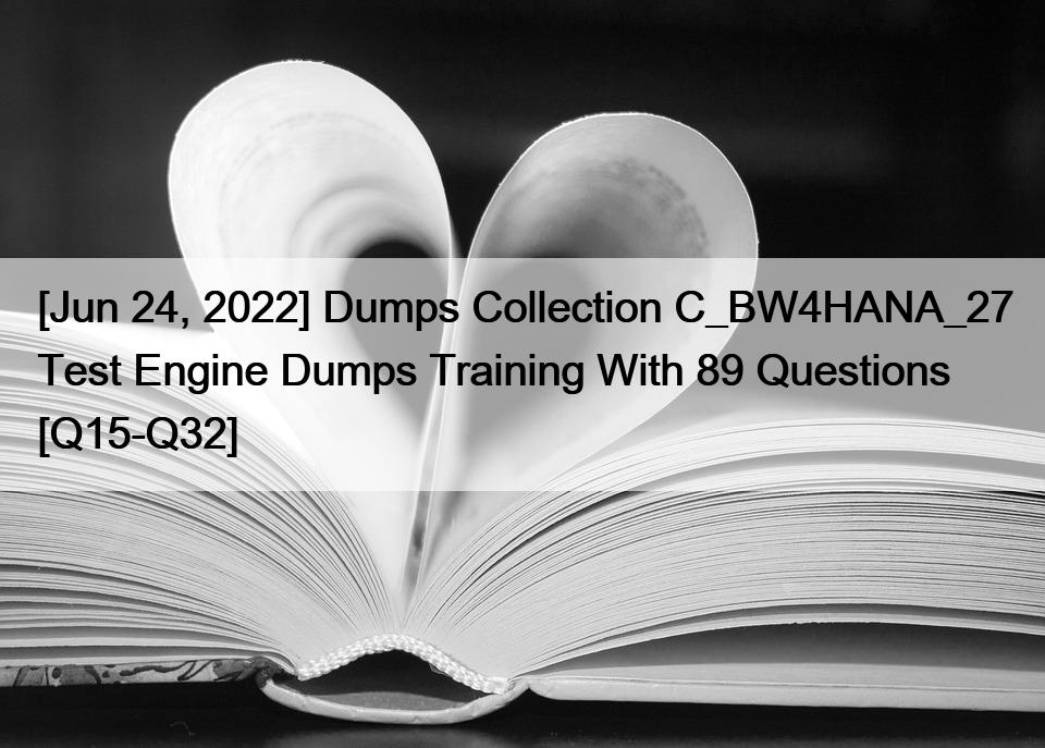 [Jun 24, 2022] Dumps Collection C_BW4HANA_27 Test Engine Dumps Training With 89 Questions [Q15-Q32]
