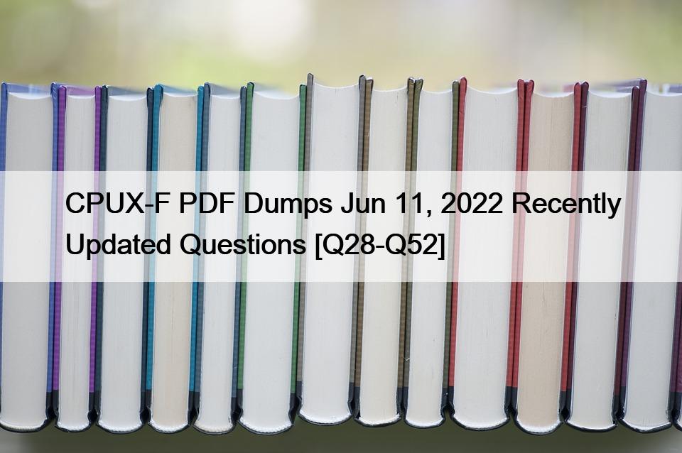 CPUX-F PDF Dumps Jun 11, 2022 Recently Updated Questions [Q28-Q52]