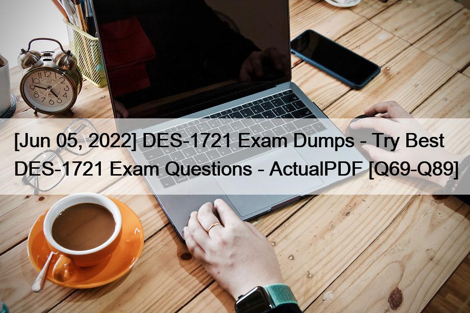 [Jun 05, 2022] DES-1721 Exam Dumps – Try Best DES-1721 Exam Questions – ActualPDF [Q69-Q89]