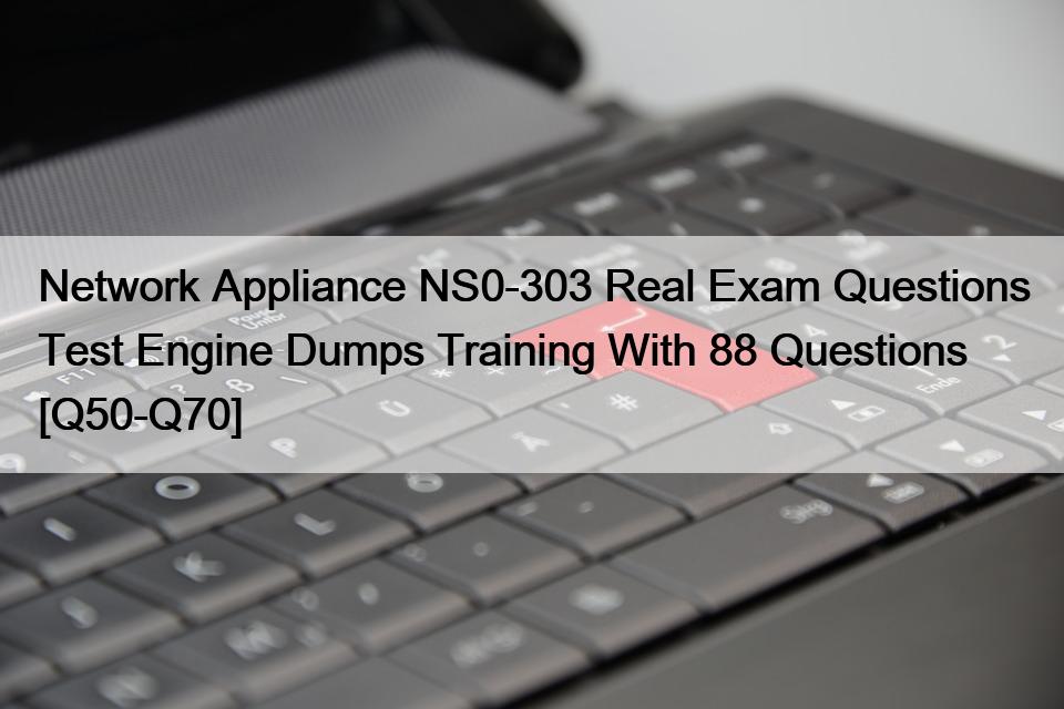 Network Appliance NS0-303 Real Exam Questions Test Engine Dumps Training With 88 Questions [Q50-Q70]