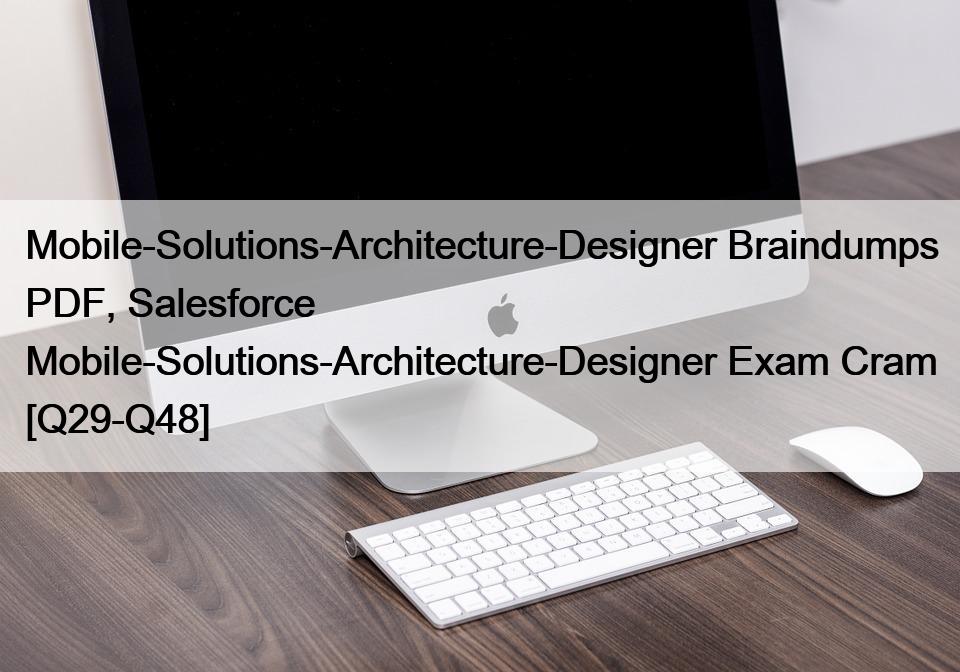 Mobile-Solutions-Architecture-Designer Braindumps PDF, Salesforce Mobile-Solutions-Architecture-Designer Exam Cram [Q29-Q48]