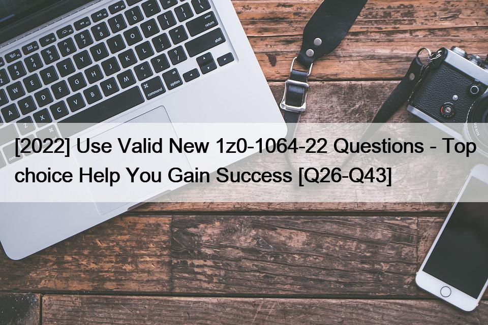 [2022] Use Valid New 1z0-1064-22 Questions – Top choice Help You Gain Success [Q26-Q43]