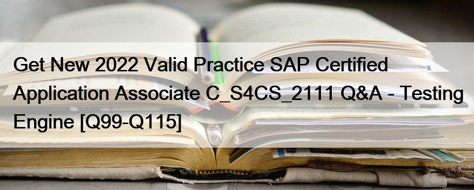 Get New 2022 Valid Practice SAP Certified Application Associate C_S4CS_2111 Q&A – Testing Engine [Q99-Q115]