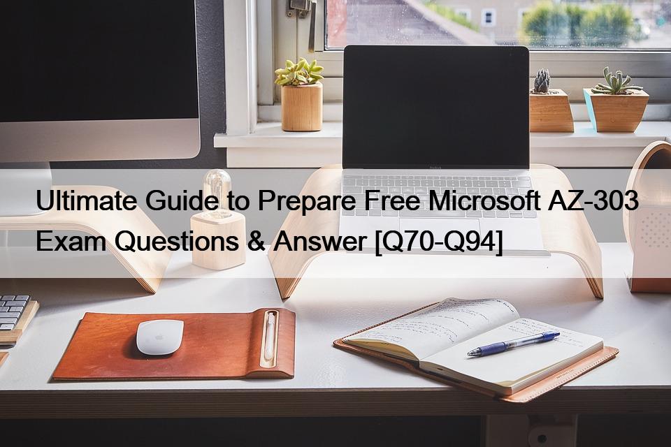 Ultimate Guide to Prepare Free Microsoft AZ-303 Exam Questions & Answer [Q70-Q94]