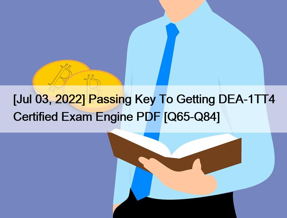 [Jul 03, 2022] Passing Key To Getting DEA-1TT4 Certified Exam Engine PDF [Q65-Q84]