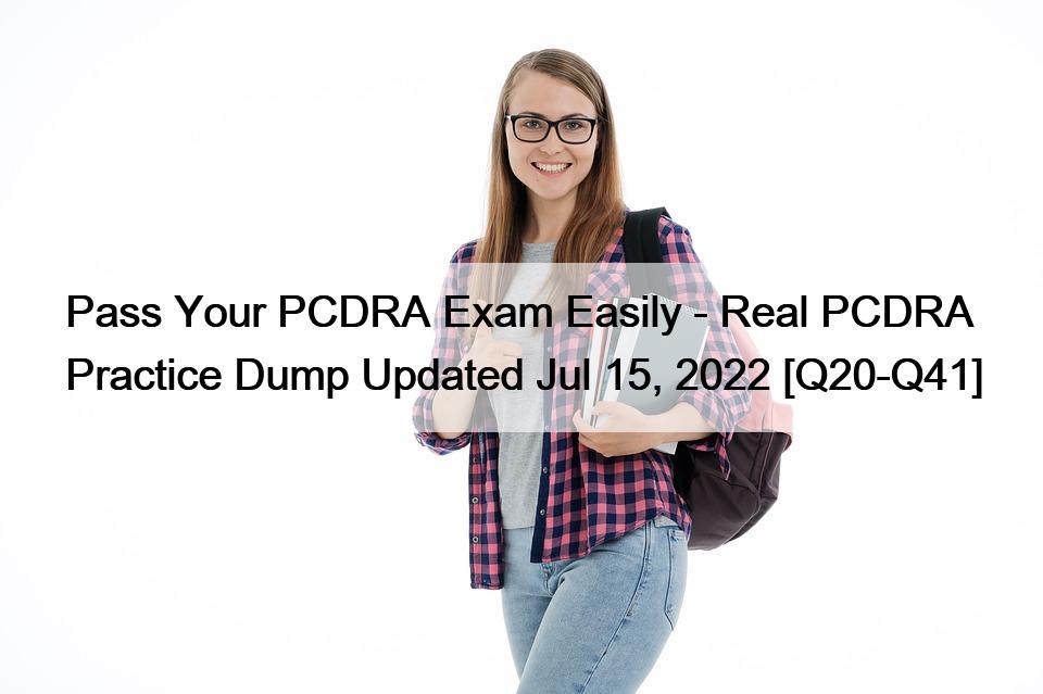 Pass Your PCDRA Exam Easily – Real PCDRA Practice Dump Updated Jul 15, 2022 [Q20-Q41]