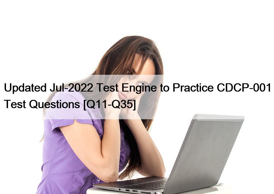 Updated Jul-2022 Test Engine to Practice CDCP-001 Test Questions [Q11-Q35]