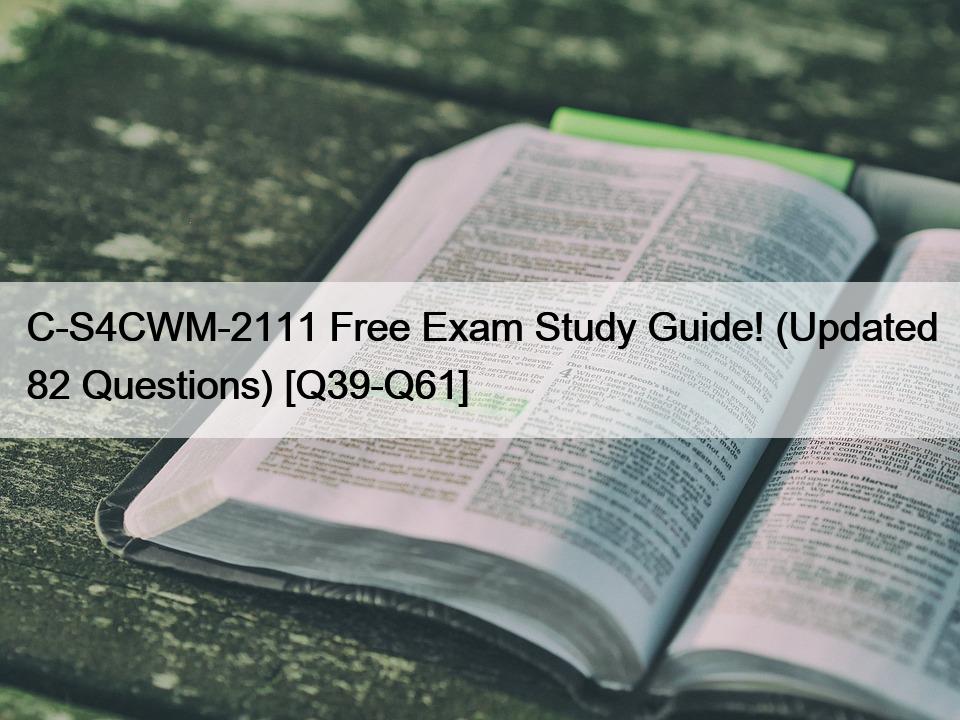 C-S4CWM-2111 Free Exam Study Guide! (Updated 82 Questions) [Q39-Q61]