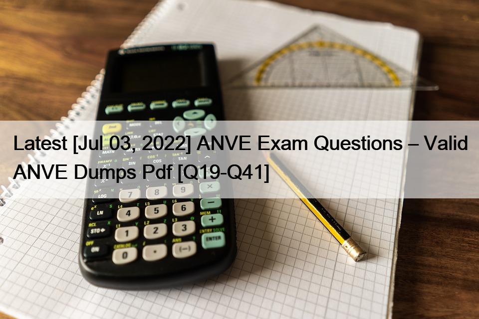 Latest [Jul 03, 2022] ANVE Exam Questions – Valid ANVE Dumps Pdf [Q19-Q41]