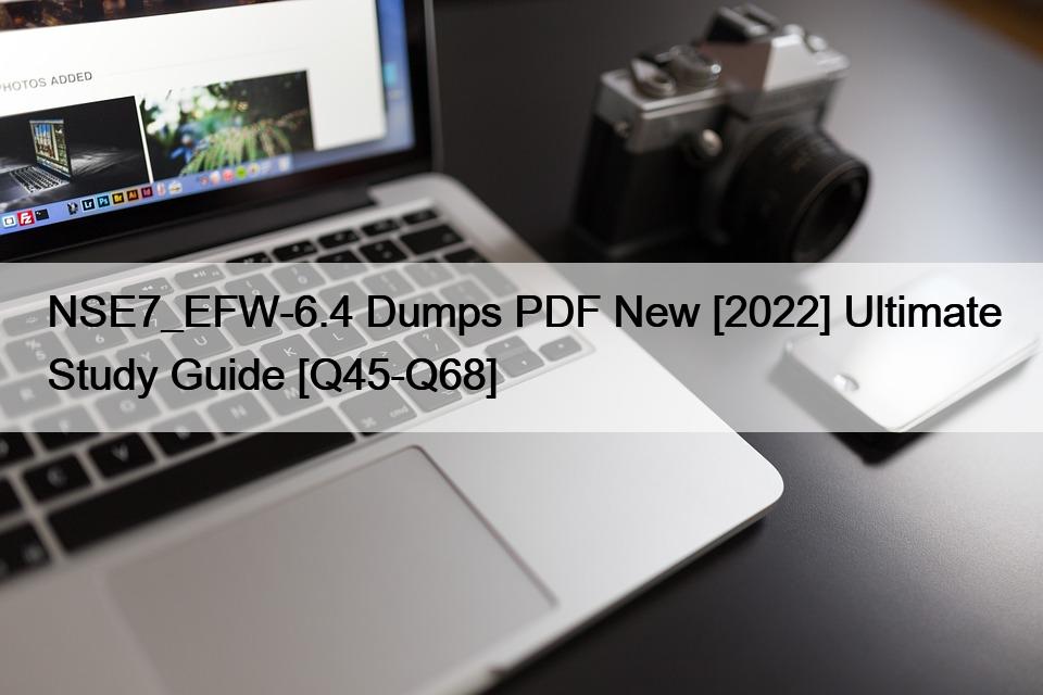 NSE7_EFW-6.4 Dumps PDF New [2022] Ultimate Study Guide [Q45-Q68]