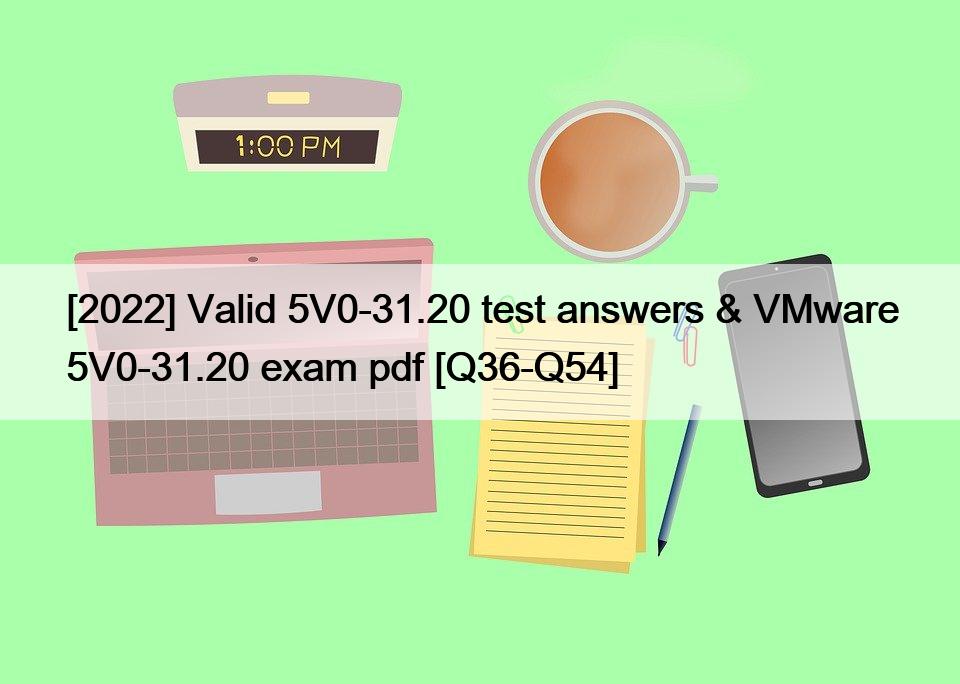 [2022] Valid 5V0-31.20 test answers & VMware 5V0-31.20 exam pdf [Q36-Q54]