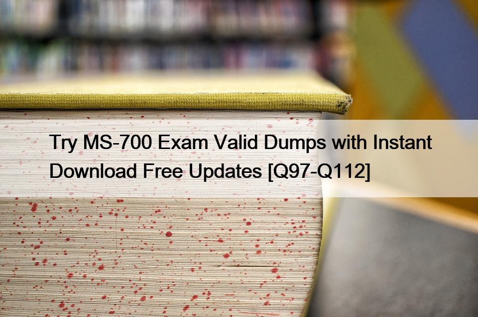 Try MS-700 Exam Valid Dumps with Instant Download Free Updates [Q97-Q112]