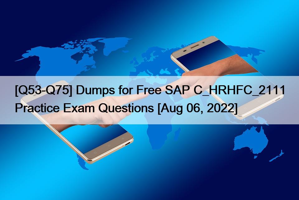 [Q53-Q75] Dumps for Free SAP C_HRHFC_2111 Practice Exam Questions [Aug 06, 2022]