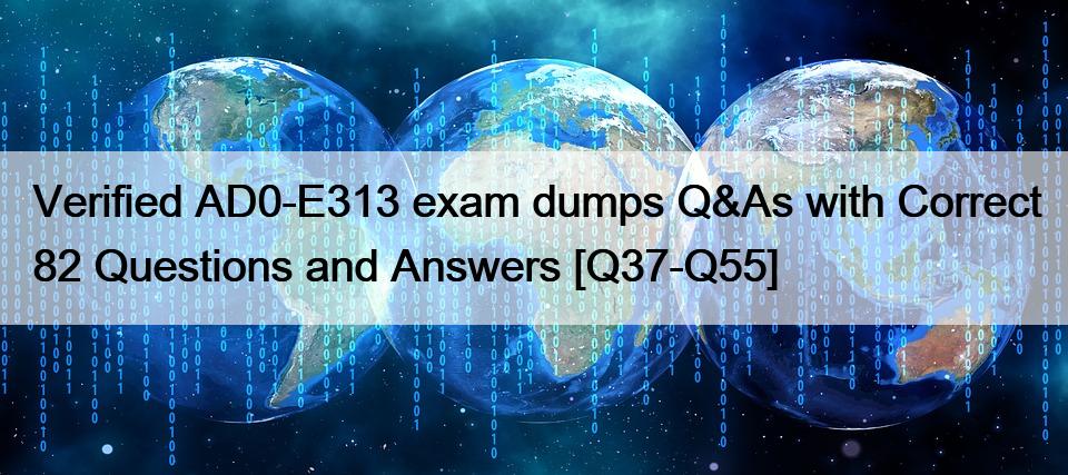 Verified AD0-E313 exam dumps Q&As with Correct 82 Questions and Answers [Q37-Q55]