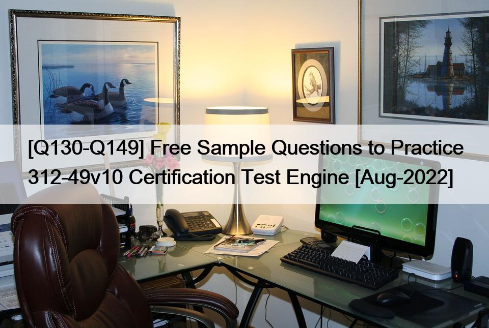 [Q130-Q149] Free Sample Questions to Practice 312-49v10 Certification Test Engine [Aug-2022]