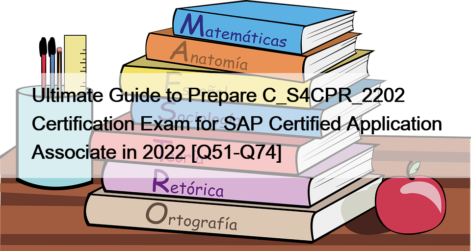Ultimate Guide to Prepare C_S4CPR_2202 Certification Exam for SAP Certified Application Associate in 2022 [Q51-Q74]