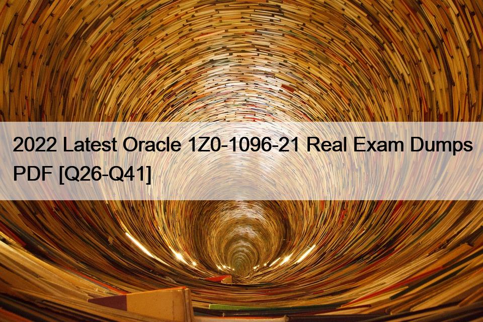 2022 Latest Oracle 1Z0-1096-21 Real Exam Dumps PDF [Q26-Q41]