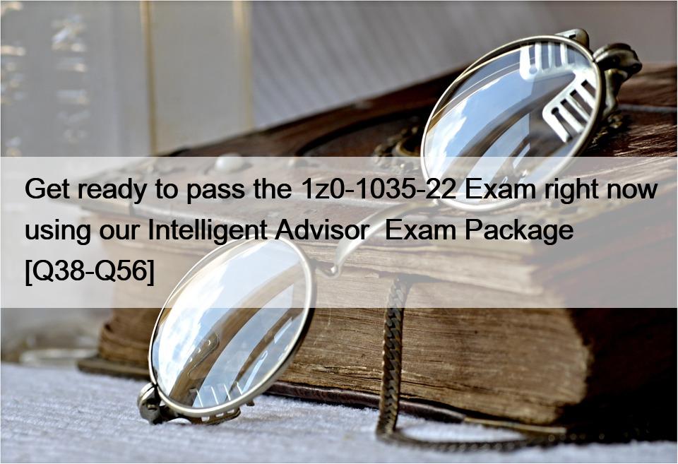 Get ready to pass the 1z0-1035-22 Exam right now using our Intelligent Advisor  Exam Package [Q38-Q56]