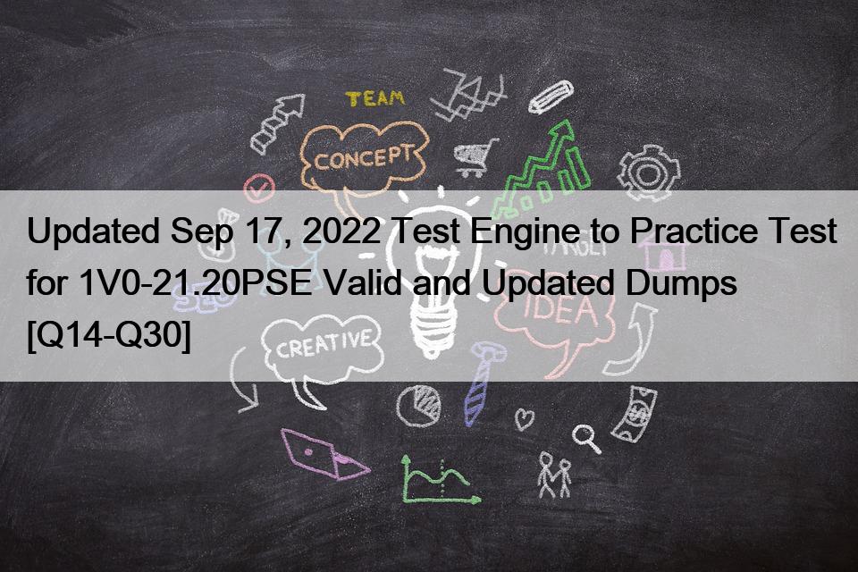 Updated Sep 17, 2022 Test Engine to Practice Test for 1V0-21.20PSE Valid and Updated Dumps [Q14-Q30]