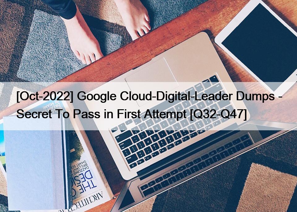 [Oct-2022] Google Cloud-Digital-Leader Dumps – Secret To Pass in First Attempt [Q32-Q47]