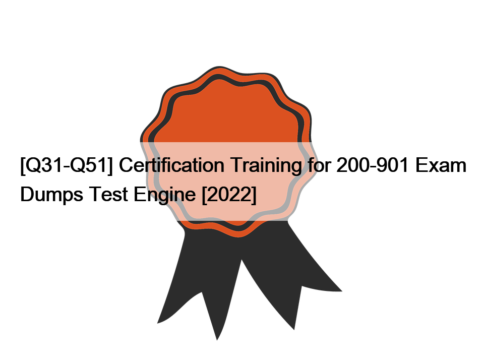 [Q31-Q51] Certification Training for 200-901 Exam Dumps Test Engine [2022]