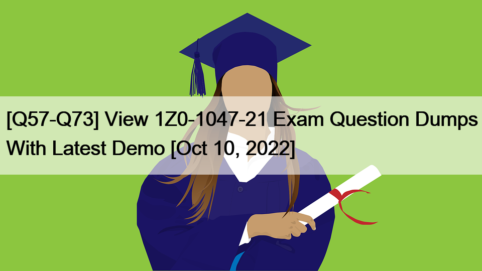 [Q57-Q73] View 1Z0-1047-21 Exam Question Dumps With Latest Demo [Oct 10, 2022]