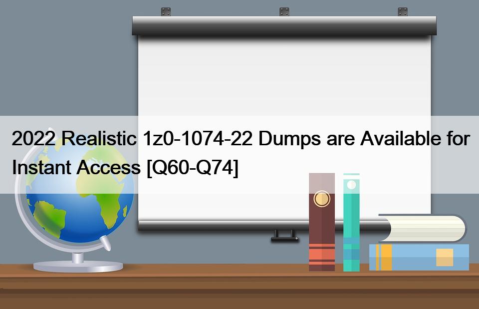 2022 Realistic 1z0-1074-22 Dumps are Available for Instant Access [Q60-Q74]
