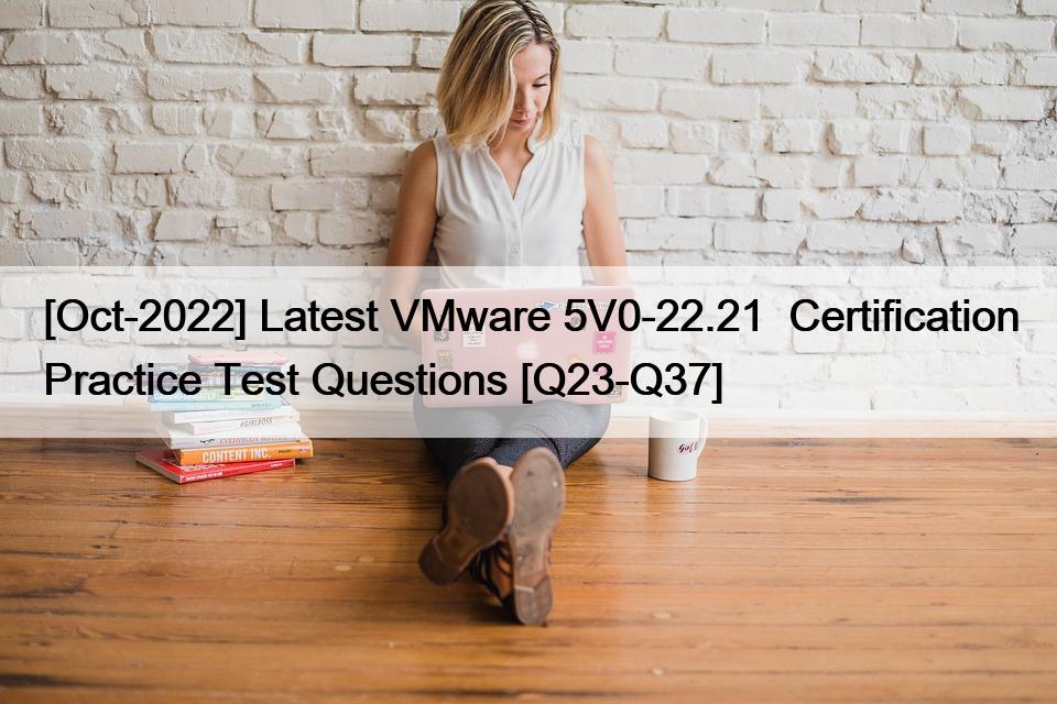 [Oct-2022] Latest VMware 5V0-22.21  Certification Practice Test Questions [Q23-Q37]