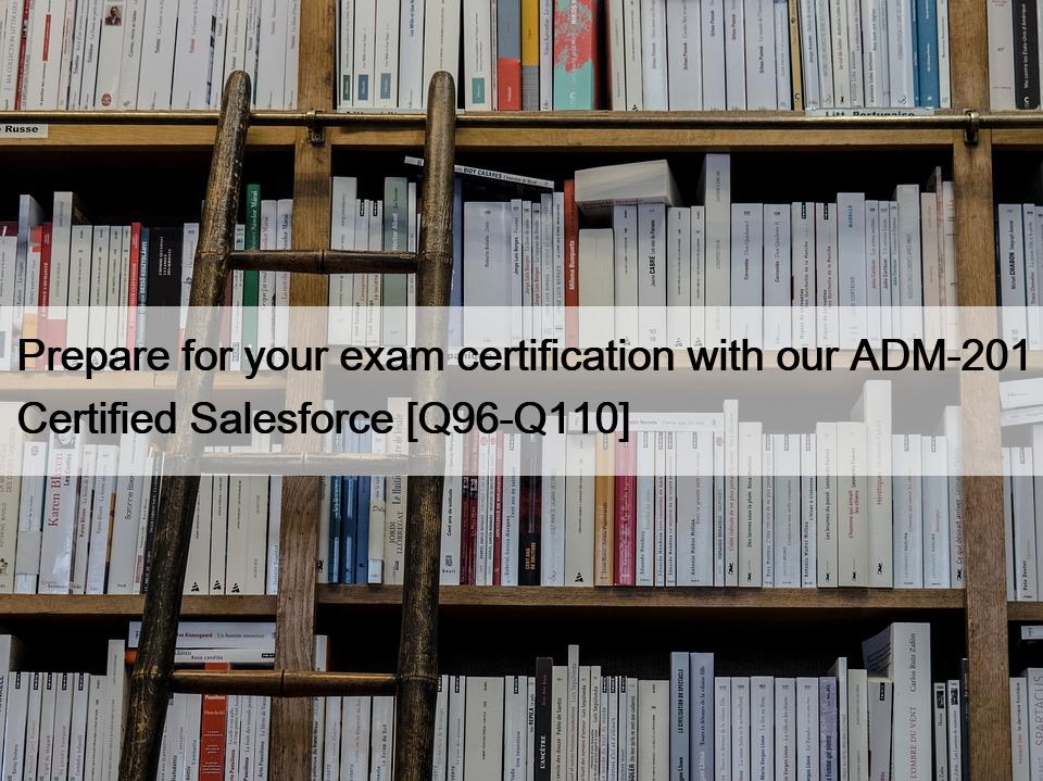 Prepare for your exam certification with our ADM-201 Certified Salesforce [Q96-Q110]