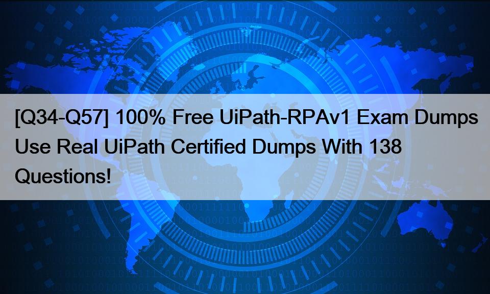 [Q34-Q57] 100% Free UiPath-RPAv1 Exam Dumps Use Real UiPath Certified Dumps With 138 Questions!