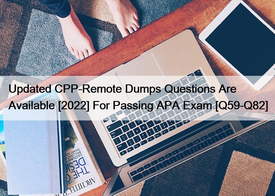 Updated CPP-Remote Dumps Questions Are Available [2022] For Passing APA Exam [Q59-Q82]